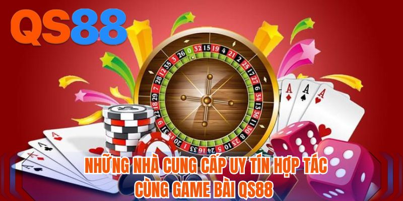 Những nhà cung cấp uy tín hợp tác cùng game bài QS88